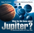 What Do We Know about Jupiter? Astronomy Book for 6 Year Old Children's Astronomy Books - Book