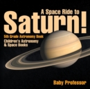 A Space Ride to Saturn! 5th Grade Astronomy Book Children's Astronomy & Space Books - Book