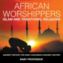 African Worshippers : Islam and Traditional Religions - Ancient History for Kids Children's Ancient History - Book