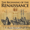 The Beginning of the Renaissance - History Book for Kids 9-12 Children's Renaissance Books - Book