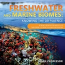 Freshwater and Marine Biomes : Knowing the Difference - Science Book for Kids 9-12 Children's Science & Nature Books - Book