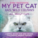 My Pet Cat Has Wild Cousins : All About Cats - Animal Book for 2nd Grade Children's Animal Books - Book