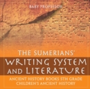 The Sumerians' Writing System and Literature - Ancient History Books 5th Grade Children's Ancient History - Book