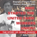 Who Started the United Farm Workers Union? The Story of Cesar Chavez - Biography of Famous People Children's Biography Books - Book
