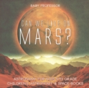 Can We Live on Mars? Astronomy for Kids 5th Grade Children's Astronomy & Space Books - Book