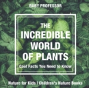 The Incredible World of Plants - Cool Facts You Need to Know - Nature for Kids Children's Nature Books - Book