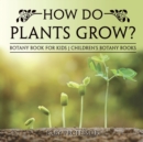 How Do Plants Grow? Botany Book for Kids Children's Botany Books - Book