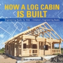 How a Log Cabin is Built - Engineering Books for Kids Children's Engineering Books - Book