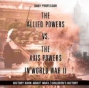 The Allied Powers vs. The Axis Powers in World War II - History Book about Wars Children's History - Book