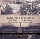 Industrial Revolution : The Rise of the Machines (Technology and Inventions) - History Book 6th Grade Children's History - Book