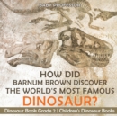 How Did Barnum Brown Discover The World's Most Famous Dinosaur? Dinosaur Book Grade 2 Children's Dinosaur Books - Book