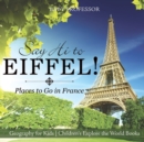 Say Hi to Eiffel! Places to Go in France - Geography for Kids Children's Explore the World Books - Book