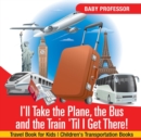 I'll Take the Plane, the Bus and the Train 'Til I Get There! Travel Book for Kids Children's Transportation Books - Book