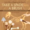 Take A Spade and A Brush - Let's Start Digging for Fossils! Paleontology Books for Kids Children's Earth Sciences Books - Book