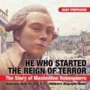 He Who Started the Reign of Terror : The Story of Maximilien Robespierre - Biography Book for Kids 9-12 Children's Biography Books - Book