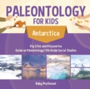 Paleontology for Kids - Antarctica - Dig Sites and Discoveries Guide on Paleontology 5th Grade Social Studies - Book