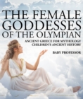 The Female Goddesses of the Olympian - Ancient Greece for Mythology | Children's Ancient History - eBook