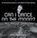 Can I Dance on the Moon? All About Gravity - Physics Book Grade 6 | Children's Physics Books - eBook