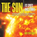 The Sun: Its Spots and Flares - Astronomy Book for Beginners | Children's Astronomy Books - eBook