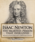 Isaac Newton: The Smartest Person That Ever Lived - Biography of Famous People Grade 3 | Children's Biography Books - eBook