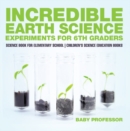 Incredible Earth Science Experiments for 6th Graders - Science Book for Elementary School | Children's Science Education books - eBook