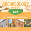 Archaeology for Kids - Asia - Top Archaeological Dig Sites and Discoveries | Guide on Archaeological Artifacts | 5th Grade Social Studies - eBook