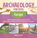 Archaeology for Kids - Europe - Top Archaeological Dig Sites and Discoveries | Guide on Archaeological Artifacts | 5th Grade Social Studies - eBook