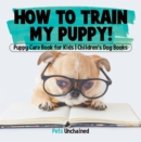 How To Train My Puppy! | Puppy Care Book for Kids | Children's Dog Books - eBook