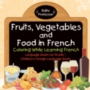 Fruits, Vegetables and Food in French - Coloring While Learning French - Language Books for Grade 1 Children's Foreign Language Books - Book