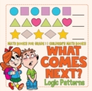 What Comes Next? Logic Patterns - Math Books for Grade 1 Children's Math Books - Book