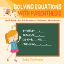 Solving Equations with Parenthesis - Math Books for 5th Graders Children's Math Books - Book