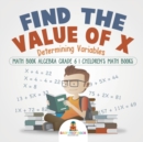 Find the Value of X : Determining Variables - Math Book Algebra Grade 6 Children's Math Books - Book