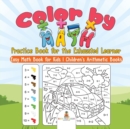 Color by Math Practice Book for the Exhausted Learner - Easy Math Book for Kids Children's Arithmetic Books - Book