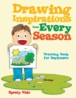 Drawing Inspirations from Every Season : Drawing Book for Beginners - Book