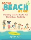 To the Beach We Go! Inspiring Activity Books for Elementary Students - Book
