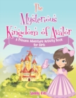 The Mysterious Kingdom of Avalor : A Princess Adventure Activity Book for Girls - Book