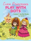 Even Princesses Play with Dots - Connect the Dot Books for Girls - Book