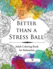Better Than a Stress Ball : Adult Coloring Book for Relaxation - Book