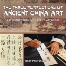 The Three Perfections of Ancient China Art - Art History Book Children's Art Books - Book