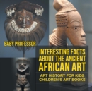 Interesting Facts About The Ancient African Art - Art History for Kids Children's Art Books - Book