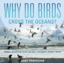 Why Do Birds Cross the Oceans? Animal Migration Facts for Kids Children's Animal Books - Book