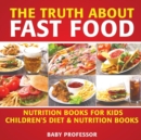 The Truth About Fast Food - Nutrition Books for Kids Children's Diet & Nutrition Books - Book