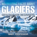 Interesting Facts About Glaciers - Geology for Beginners | Children's Geology Books - eBook