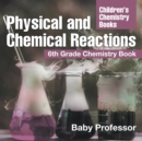 Physical and Chemical Reactions : 6th Grade Chemistry Book Children's Chemistry Books - Book