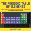 The Periodic Table of Elements - Post-Transition Metals, Metalloids and Nonmetals Children's Chemistry Book - Book