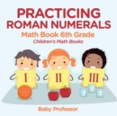 Practicing Roman Numerals - Math Book 6th Grade Children's Math Books - Book