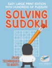 Solving Sudoku Easy Large Print Edition with Hundreds of Puzzles! (Plus Techniques to Boot!) - Book