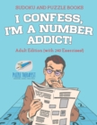 I Confess, I'm a Number Addict! Sudoku and Puzzle Books Adult Edition (with 240 Exercises!) - Book