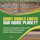 What Makes Earth Our Home Planet? Formation and Composition of Rocks and Soil Geology for Kids 4th Grade Science Children's Earth Sciences Books - Book