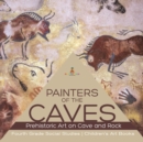 Painters of the Caves Prehistoric Art on Cave and Rock Fourth Grade Social Studies Children's Art Books - Book